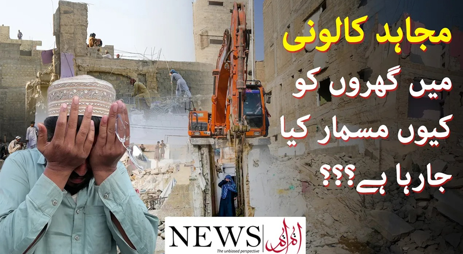 مجاہد کالونی میں گھروں کو کیوں مسمار کیا جارہا ہے؟ ہزاروں مکین بے گھر